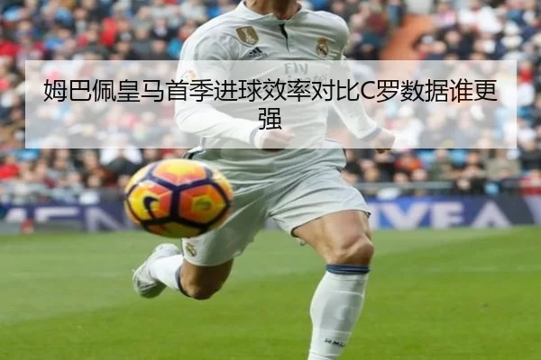 姆巴佩皇马首季进球效率对比C罗数据谁更强